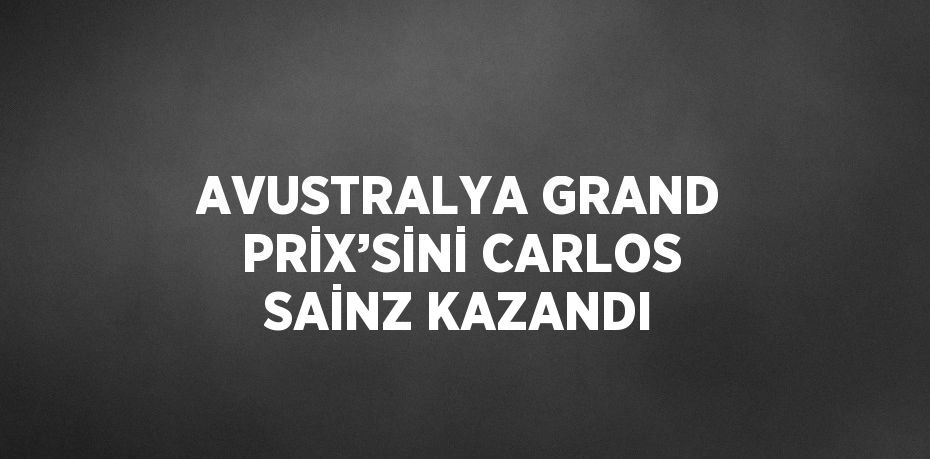 AVUSTRALYA GRAND PRİX’SİNİ CARLOS SAİNZ KAZANDI
