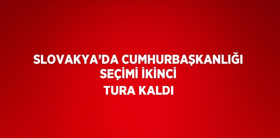 SLOVAKYA’DA CUMHURBAŞKANLIĞI SEÇİMİ İKİNCİ TURA KALDI