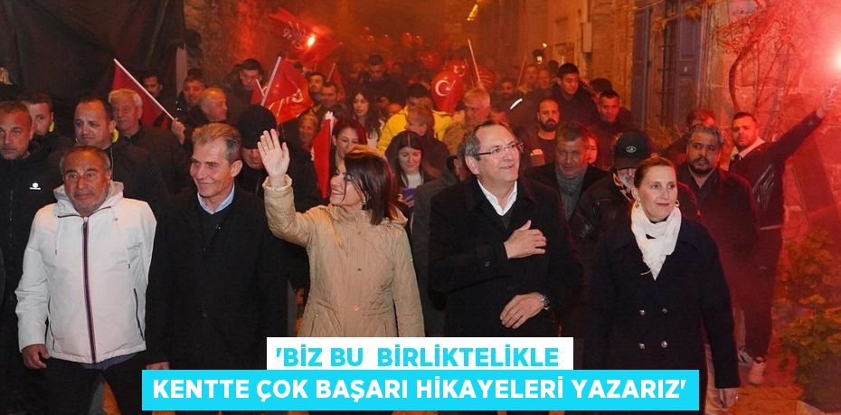 “BİZ BU BİRLİKTELİKLE KENTTE ÇOK BAŞARI HİKAYELERİ YAZARIZ”