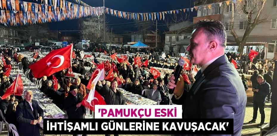 ‘Pamukçu eski ihtişamlı günlerine kavuşacak’