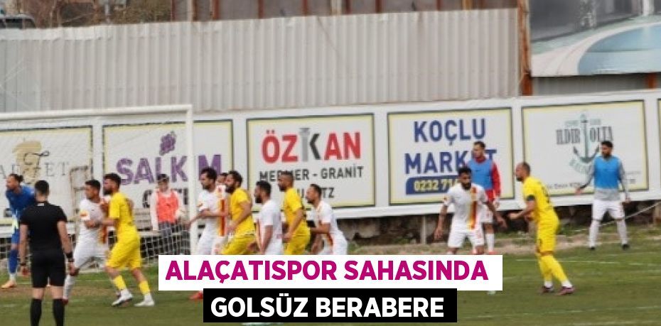ALAÇATISPOR SAHASINDA GOLSÜZ BERABERE