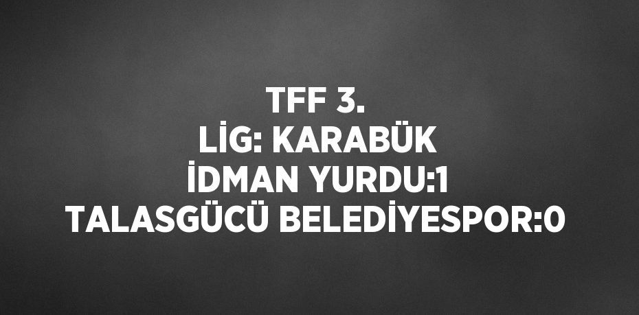 TFF 3. LİG: KARABÜK İDMAN YURDU:1 TALASGÜCÜ BELEDİYESPOR:0