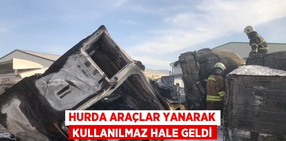 HURDA ARAÇLAR YANARAK KULLANILMAZ HALE GELDİ