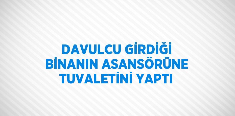 DAVULCU GİRDİĞİ BİNANIN ASANSÖRÜNE TUVALETİNİ YAPTI