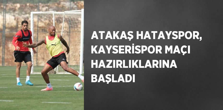 ATAKAŞ HATAYSPOR, KAYSERİSPOR MAÇI HAZIRLIKLARINA BAŞLADI