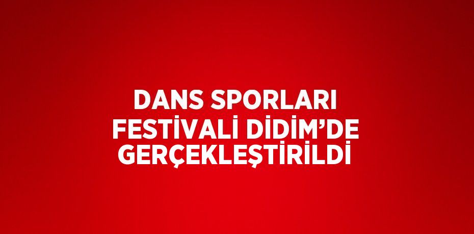 DANS SPORLARI FESTİVALİ DİDİM’DE GERÇEKLEŞTİRİLDİ