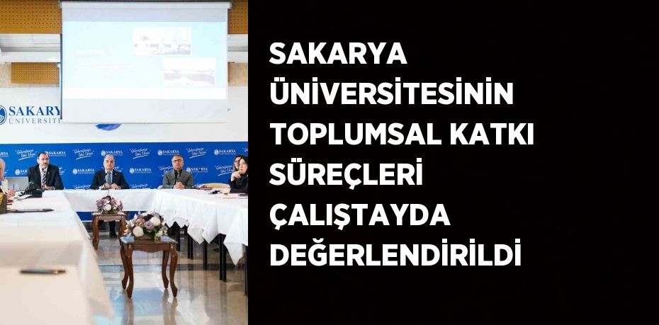 SAKARYA ÜNİVERSİTESİNİN TOPLUMSAL KATKI SÜREÇLERİ ÇALIŞTAYDA DEĞERLENDİRİLDİ