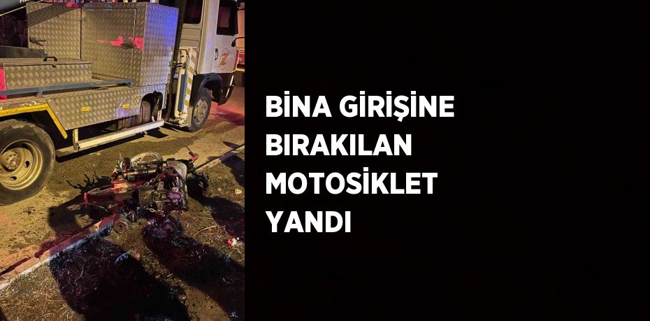 BİNA GİRİŞİNE BIRAKILAN MOTOSİKLET YANDI