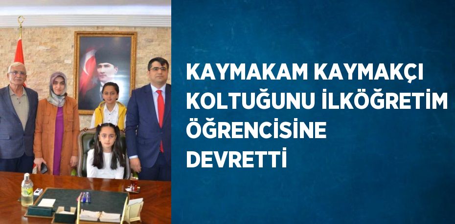 KAYMAKAM KAYMAKÇI KOLTUĞUNU İLKÖĞRETİM ÖĞRENCİSİNE DEVRETTİ