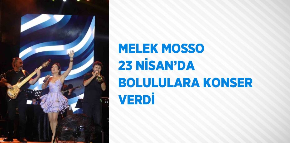 MELEK MOSSO 23 NİSAN’DA BOLULULARA KONSER VERDİ