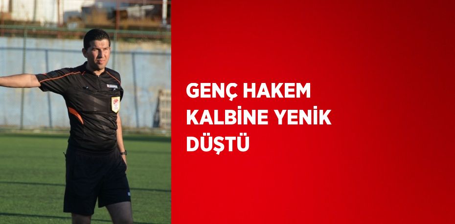 GENÇ HAKEM KALBİNE YENİK DÜŞTÜ