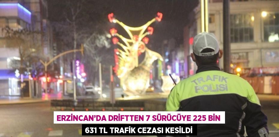 ERZİNCAN’DA DRİFTTEN 7 SÜRÜCÜYE 225 BİN 631 TL TRAFİK CEZASI KESİLDİ