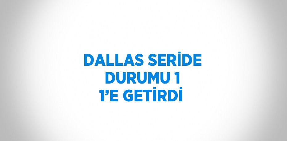DALLAS SERİDE DURUMU 1 1’E GETİRDİ