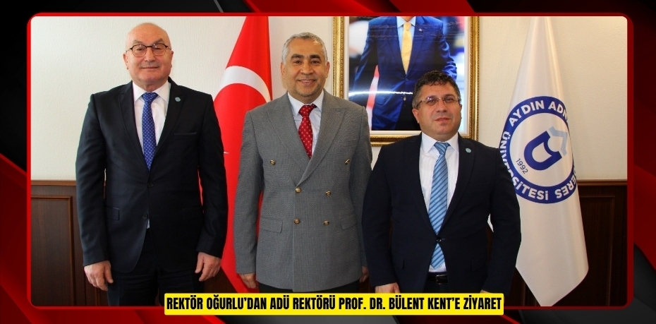 Rektör Oğurlu’dan ADÜ Rektörü Prof. Dr. Bülent Kent’e Ziyaret