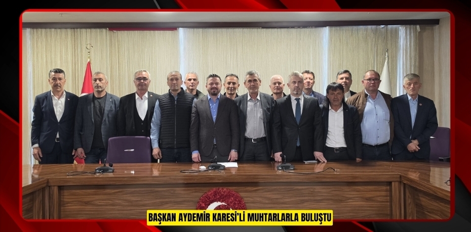 BAŞKAN AYDEMİR KARESİ’Lİ MUHTARLARLA BULUŞTU