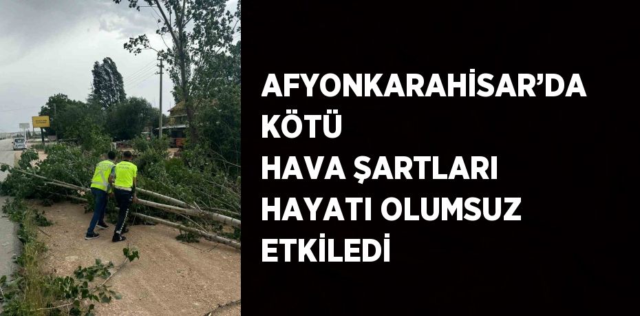 AFYONKARAHİSAR’DA KÖTÜ HAVA ŞARTLARI HAYATI OLUMSUZ ETKİLEDİ