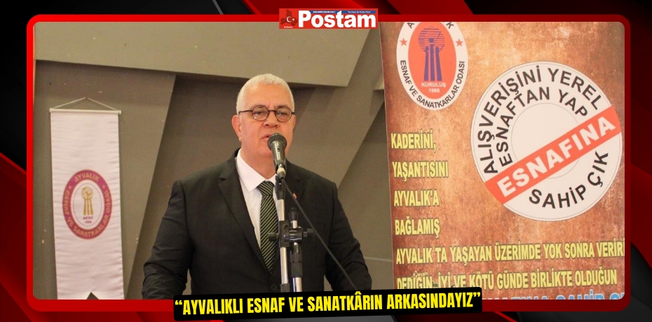 “Ayvalıklı esnaf ve sanatkârın arkasındayız”