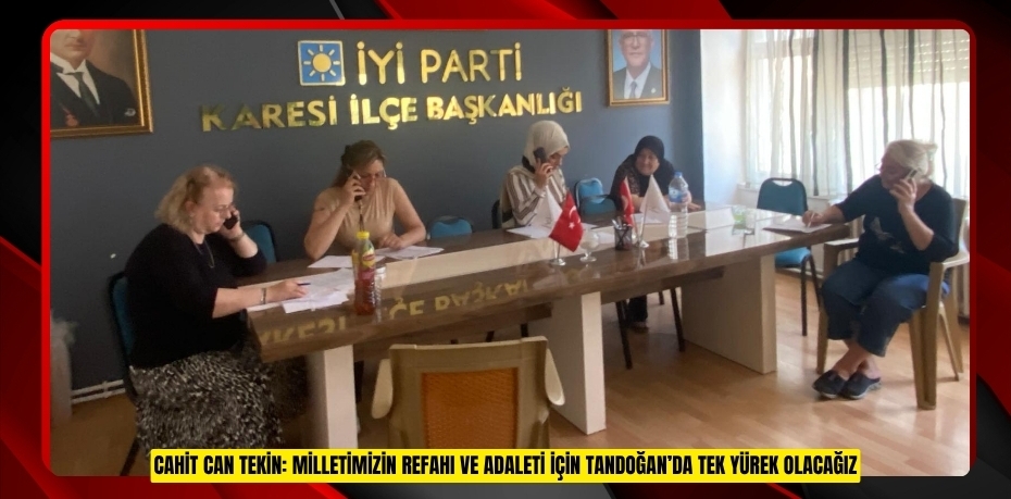 CAHİT CAN TEKİN: MİLLETİMİZİN REFAHI VE ADALETİ İÇİN TANDOĞAN’DA TEK YÜREK OLACAĞIZ