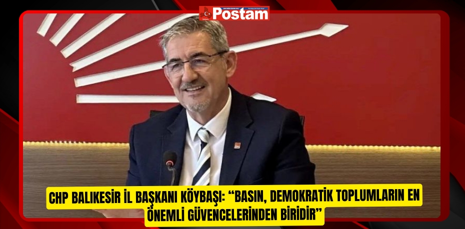 CHP BALIKESİR İL BAŞKANI KÖYBAŞI: “BASIN, DEMOKRATİK TOPLUMLARIN EN ÖNEMLİ GÜVENCELERİNDEN BİRİDİR”