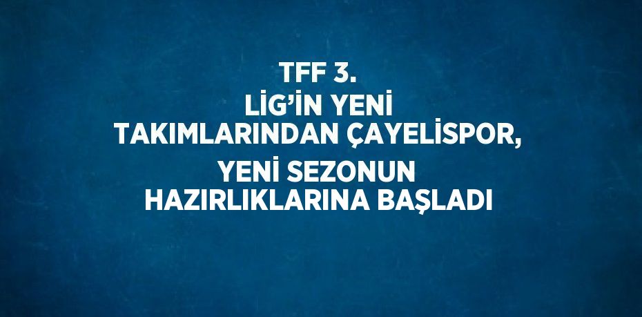 TFF 3. LİG’İN YENİ TAKIMLARINDAN ÇAYELİSPOR, YENİ SEZONUN HAZIRLIKLARINA BAŞLADI