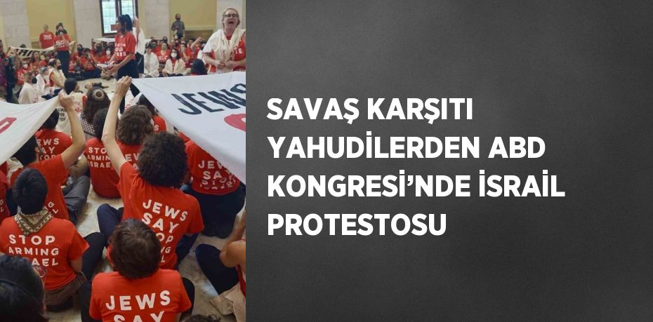 SAVAŞ KARŞITI YAHUDİLERDEN ABD KONGRESİ’NDE İSRAİL PROTESTOSU
