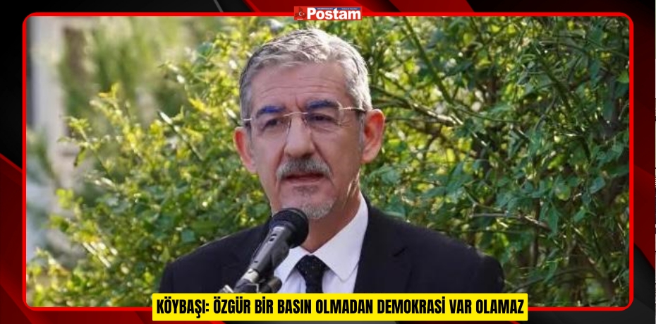 KÖYBAŞI: ÖZGÜR BİR BASIN OLMADAN DEMOKRASİ VAR OLAMAZ