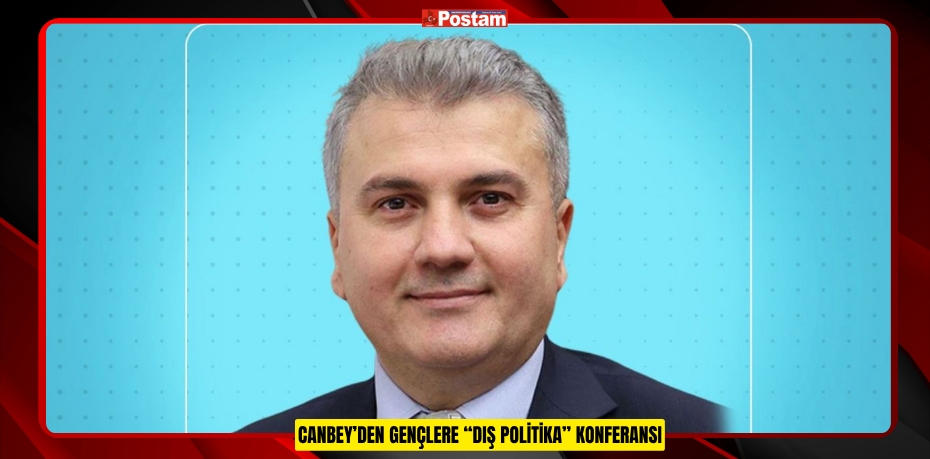 CANBEY’DEN GENÇLERE “DIŞ POLİTİKA” KONFERANSI