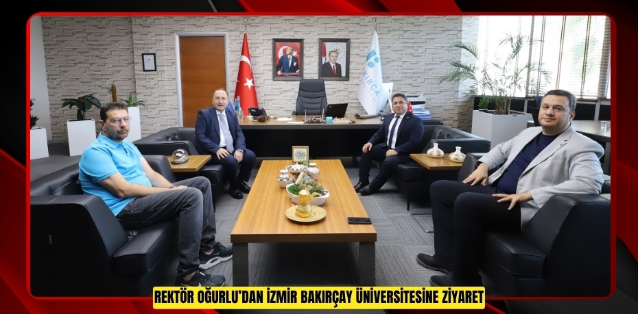 REKTÖR OĞURLU’DAN İZMİR BAKIRÇAY ÜNİVERSİTESİNE ZİYARET