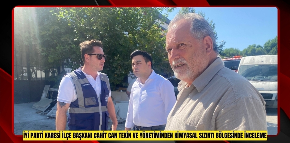 İYİ PARTİ KARESİ İLÇE BAŞKANI CAHİT CAN TEKİN VE YÖNETİMİNDEN KİMYASAL SIZINTI BÖLGESİNDE İNCELEME