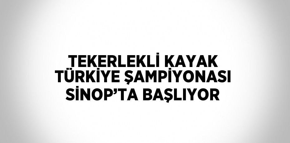 TEKERLEKLİ KAYAK TÜRKİYE ŞAMPİYONASI SİNOP’TA BAŞLIYOR