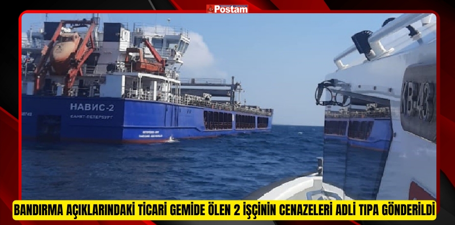 Bandırma açıklarındaki ticari gemide ölen 2 işçinin cenazeleri adli tıpa gönderildi