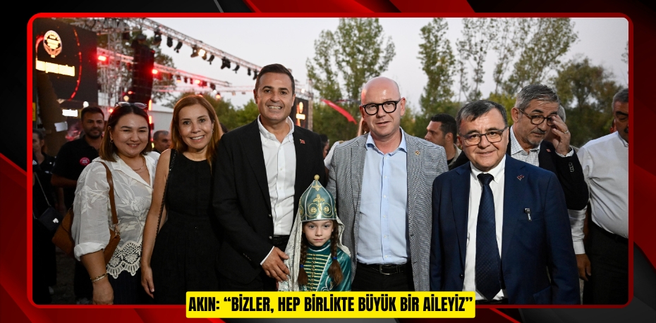 AKIN: “BİZLER, HEP BİRLİKTE BÜYÜK BİR AİLEYİZ”