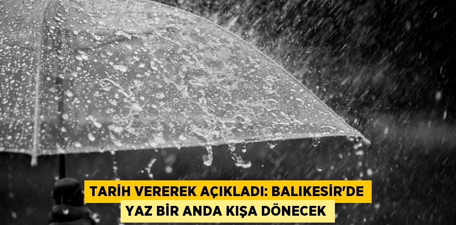 Tarih vererek açıkladı: Balıkesir'de yaz bir anda kışa dönecek
