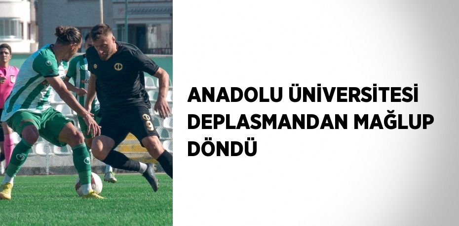 ANADOLU ÜNİVERSİTESİ DEPLASMANDAN MAĞLUP DÖNDÜ