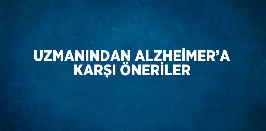 UZMANINDAN ALZHEİMER’A KARŞI ÖNERİLER