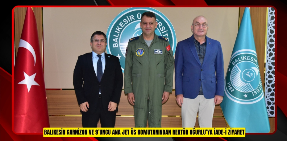 BALIKESİR GARNİZON VE 9’UNCU ANA JET ÜS KOMUTANINDAN REKTÖR OĞURLU’YA İADE-İ ZİYARET