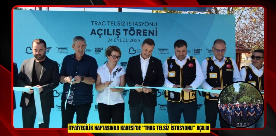 İTFAİYECİLİK HAFTASINDA KARESİ’DE “TRAC TELSİZ İSTASYONU” AÇILDI
