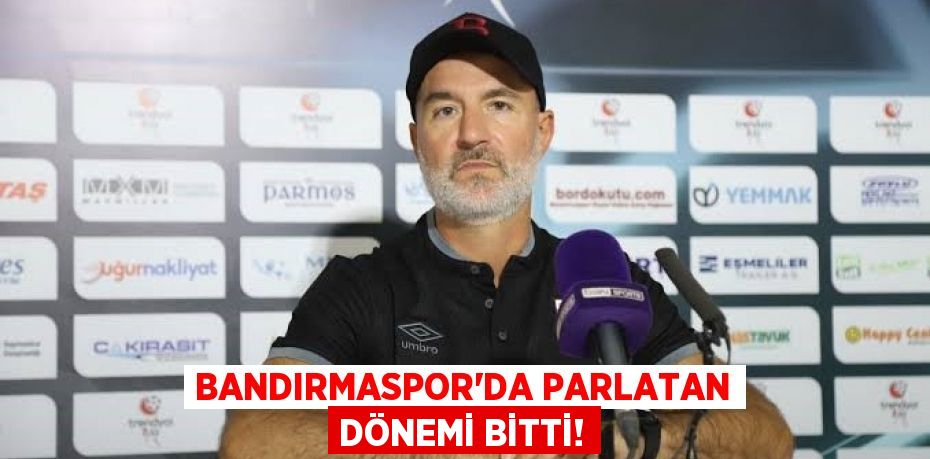 BANDIRMASPOR'DA PARLATAN DÖNEMİ BİTTİ!