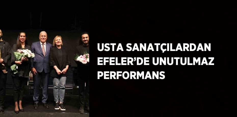 USTA SANATÇILARDAN EFELER’DE UNUTULMAZ PERFORMANS