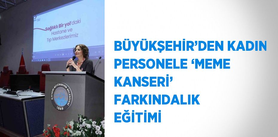 BÜYÜKŞEHİR’DEN KADIN PERSONELE ‘MEME KANSERİ’ FARKINDALIK EĞİTİMİ