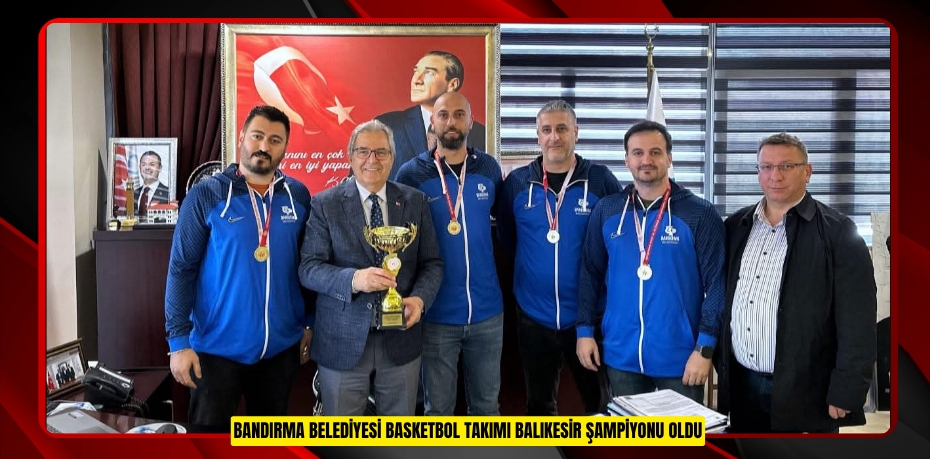 BANDIRMA BELEDİYESİ BASKETBOL TAKIMI BALIKESİR ŞAMPİYONU OLDU