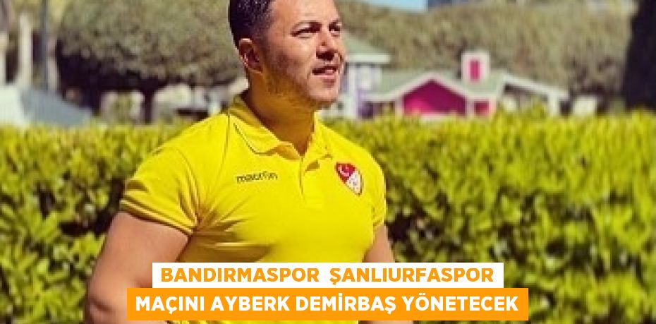 BANDIRMASPOR ŞANLIURFASPOR MAÇINI AYBERK DEMİRBAŞ YÖNETECEK