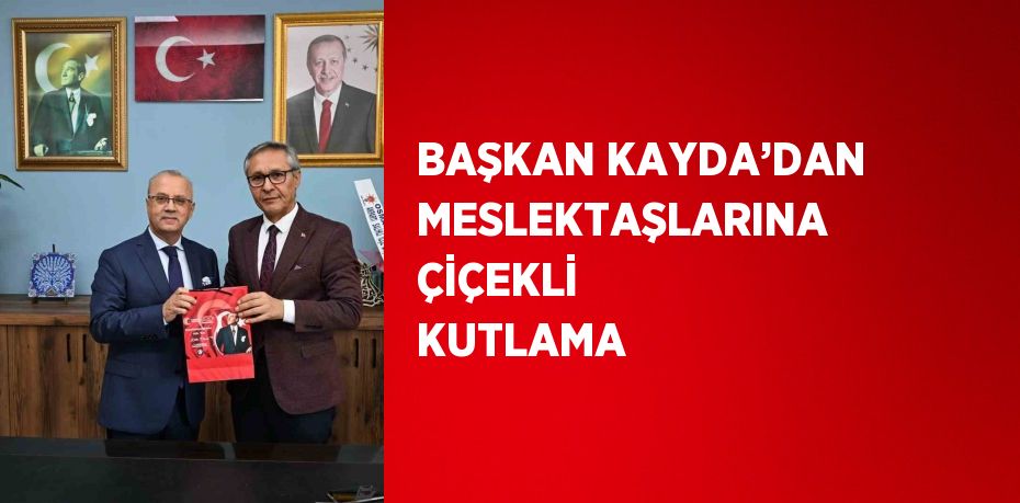 BAŞKAN KAYDA’DAN MESLEKTAŞLARINA ÇİÇEKLİ KUTLAMA