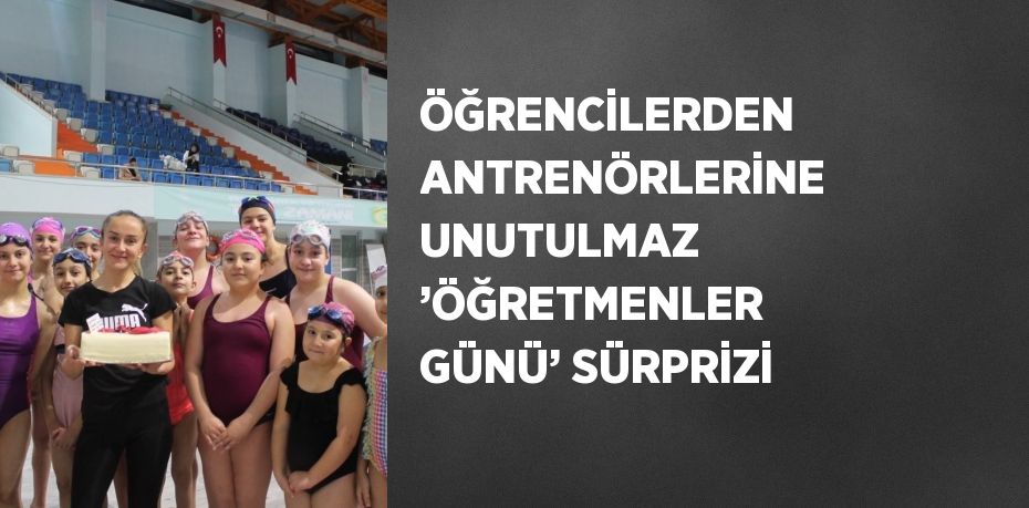 ÖĞRENCİLERDEN ANTRENÖRLERİNE UNUTULMAZ ’ÖĞRETMENLER GÜNÜ’ SÜRPRİZİ