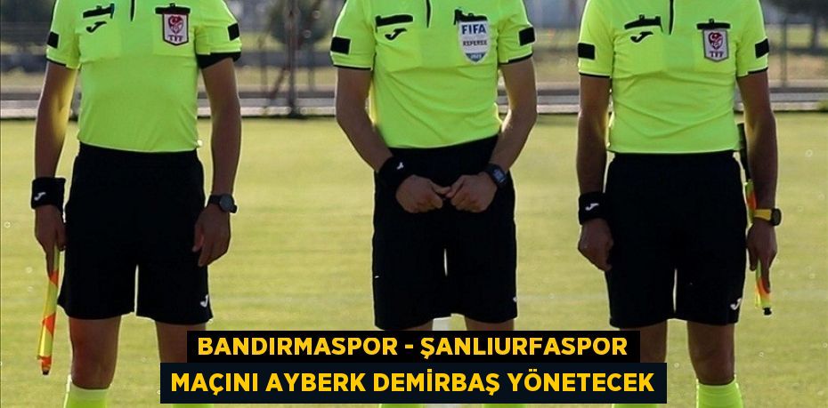 Bandırmaspor - Şanlıurfaspor maçını Ayberk Demirbaş yönetecek
