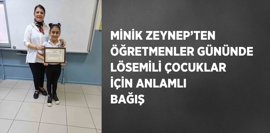 MİNİK ZEYNEP’TEN ÖĞRETMENLER GÜNÜNDE LÖSEMİLİ ÇOCUKLAR İÇİN ANLAMLI BAĞIŞ