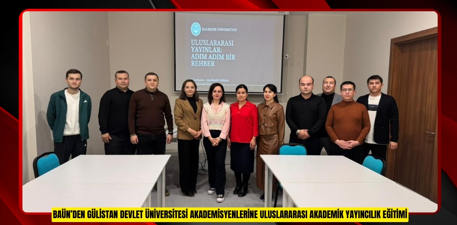 BAÜN’DEN GÜLİSTAN DEVLET ÜNİVERSİTESİ AKADEMİSYENLERİNE ULUSLARARASI AKADEMİK YAYINCILIK EĞİTİMİ