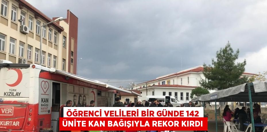 ÖĞRENCİ VELİLERİ BİR GÜNDE 142 ÜNİTE KAN BAĞIŞIYLA REKOR KIRDI