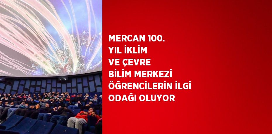 MERCAN 100. YIL İKLİM VE ÇEVRE BİLİM MERKEZİ ÖĞRENCİLERİN İLGİ ODAĞI OLUYOR