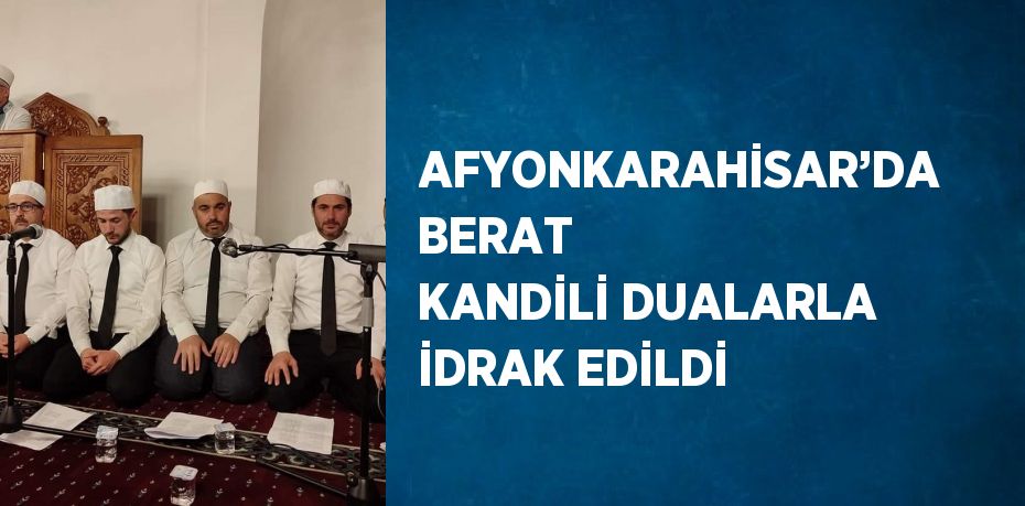 AFYONKARAHİSAR’DA BERAT KANDİLİ DUALARLA İDRAK EDİLDİ